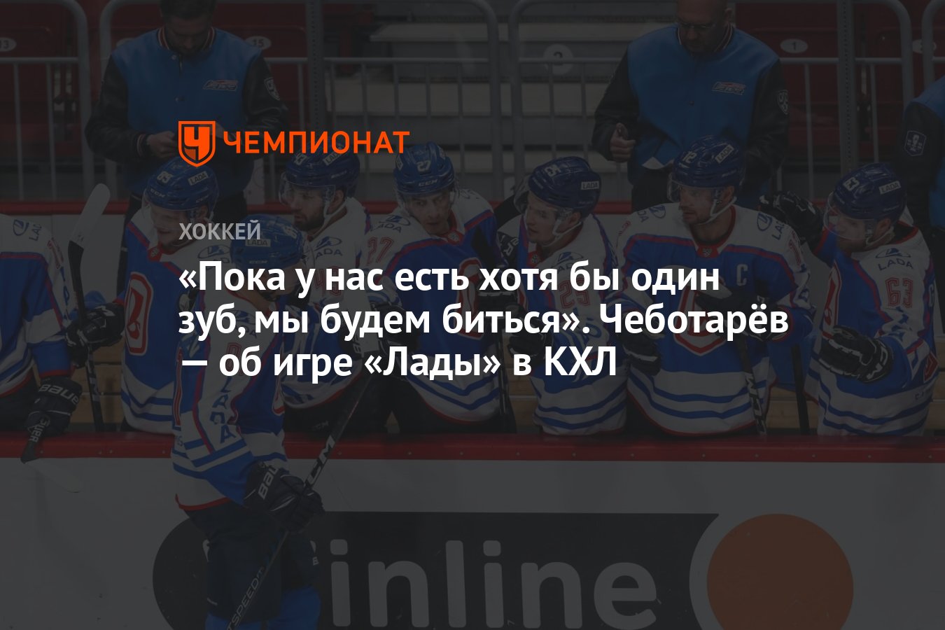 Пока у нас есть хотя бы один зуб, мы будем биться». Чеботарёв — об игре  «Лады» в КХЛ - Чемпионат