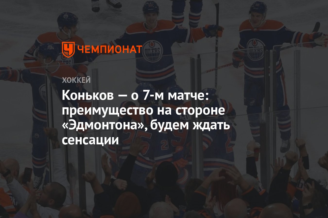 Коньков — о 7-м матче: преимущество на стороне «Эдмонтона», будем ждать  сенсации - Чемпионат