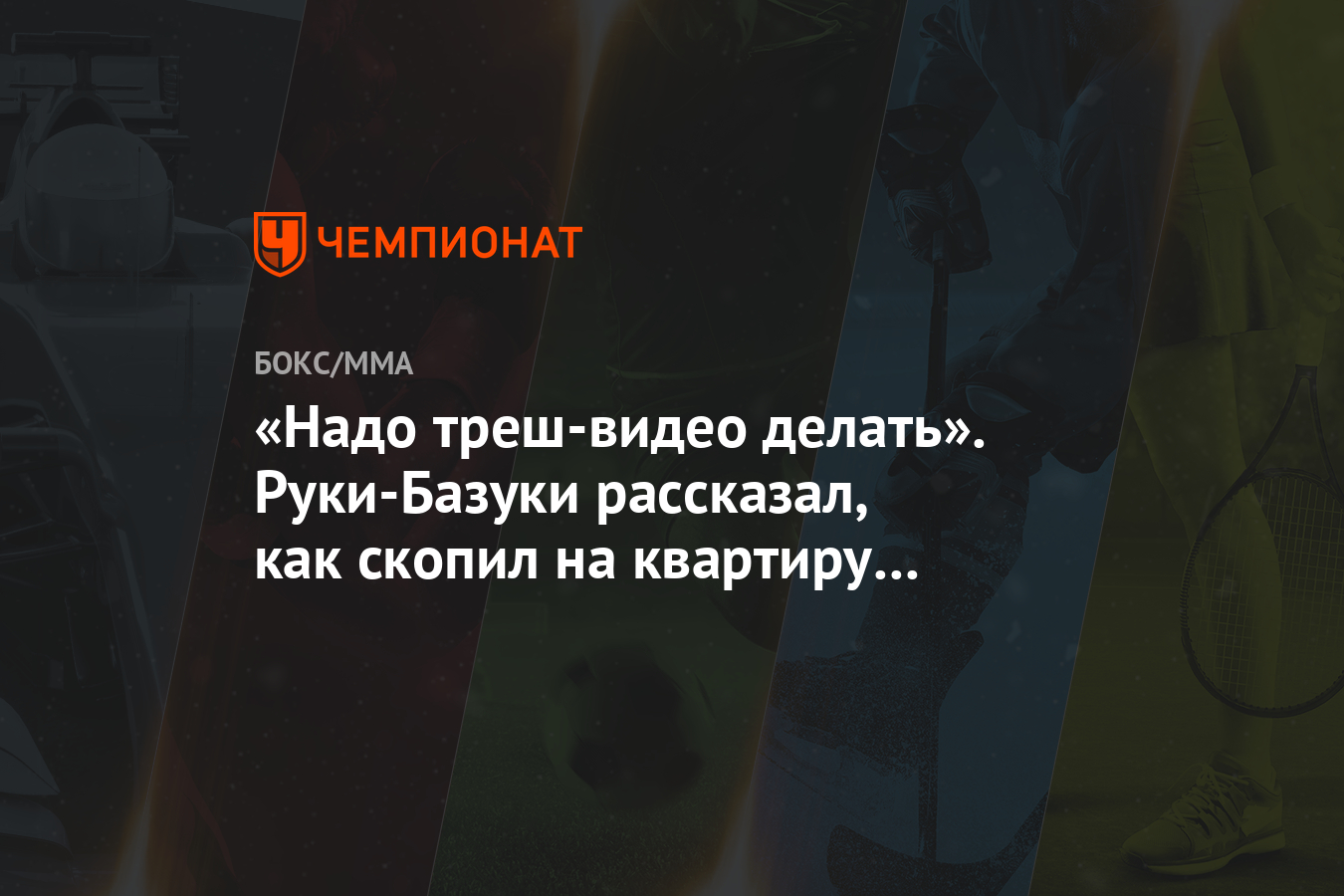 Надо треш-видео делать». Руки-Базуки рассказал, как скопил на квартиру в  Москве - Чемпионат