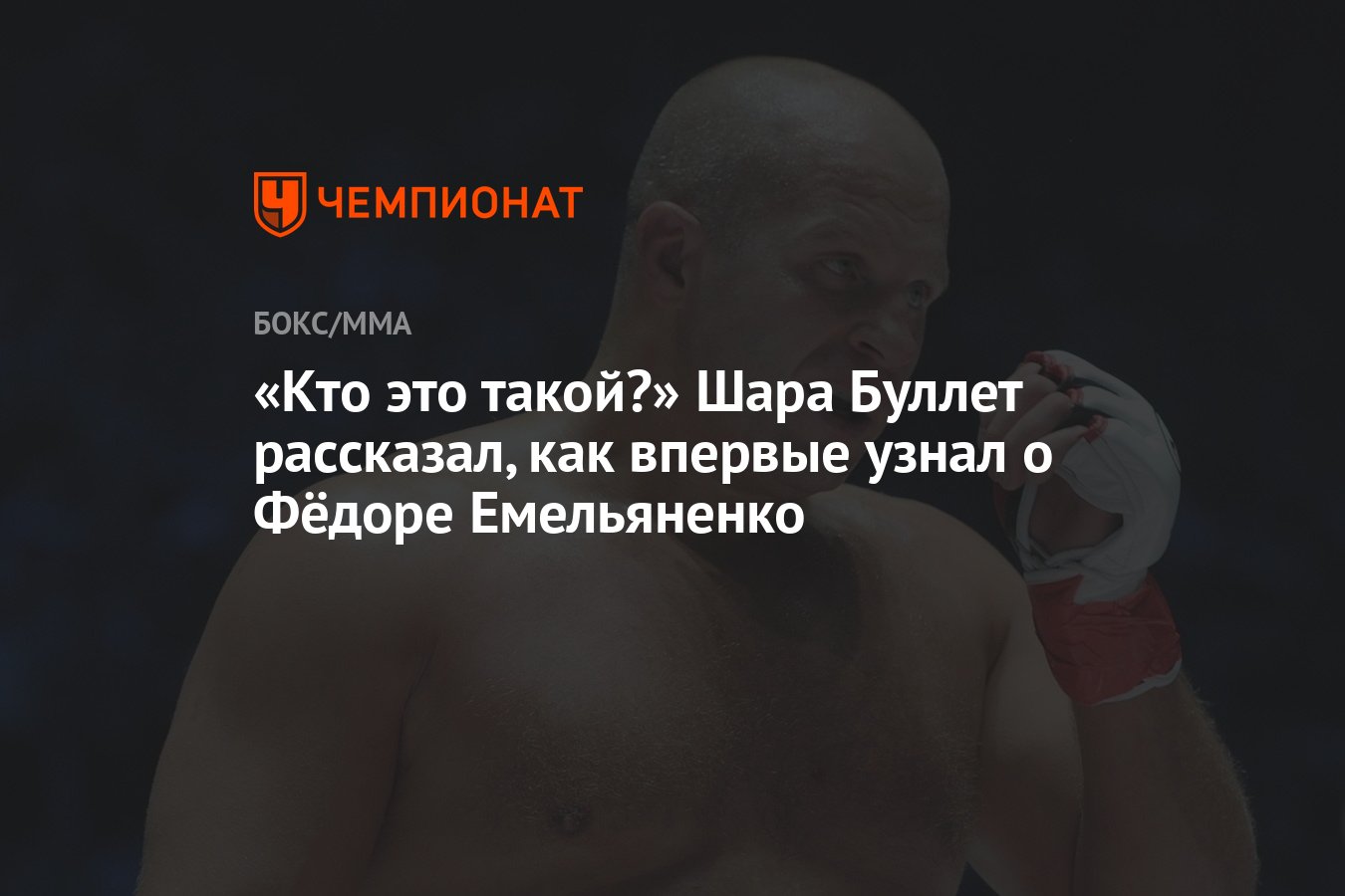 Кто это такой?» Шара Буллет рассказал, как впервые узнал о Фёдоре  Емельяненко - Чемпионат