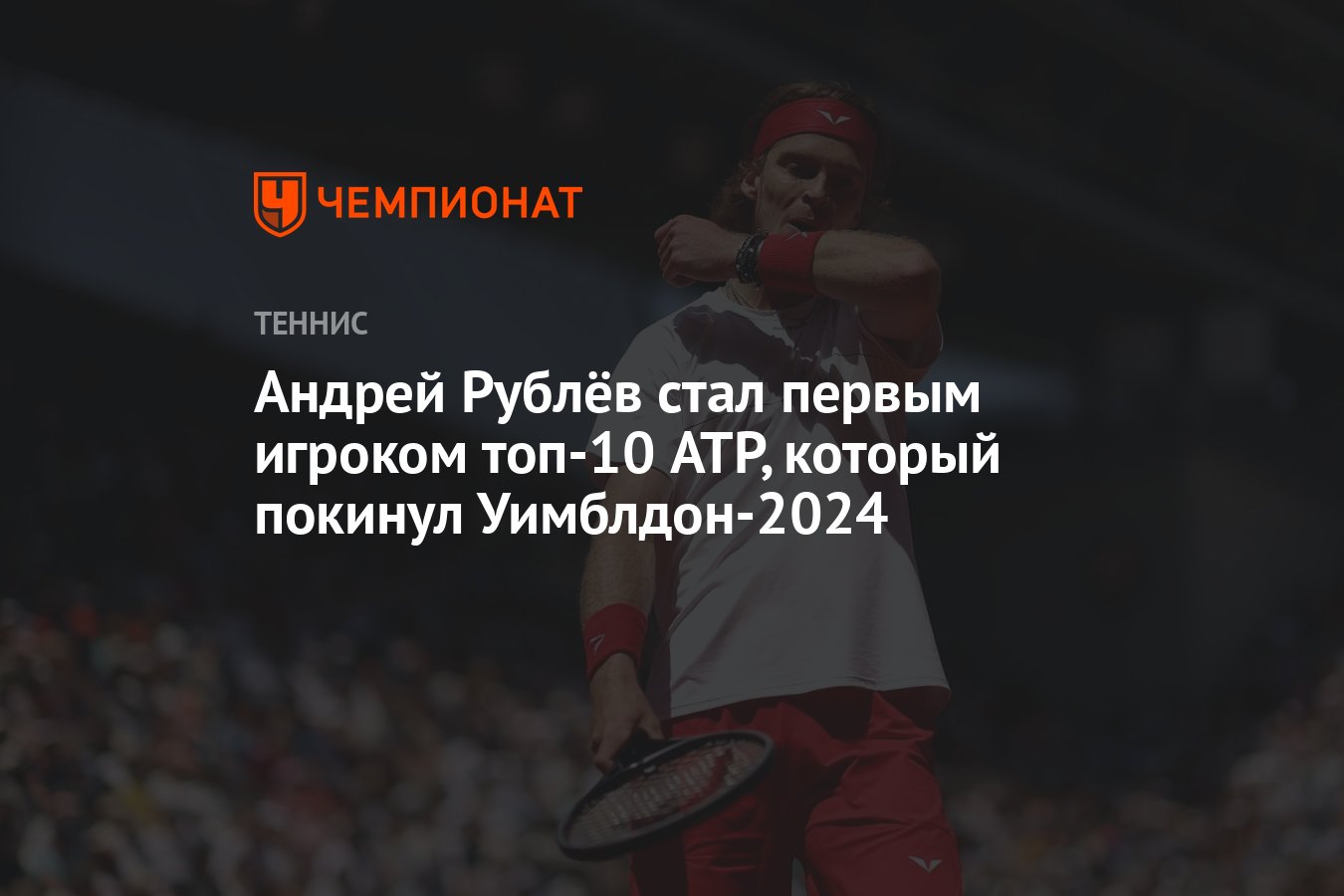 Андрей Рублёв стал первым игроком топ-10 ATP, который покинул Уимблдон-2024  - Чемпионат