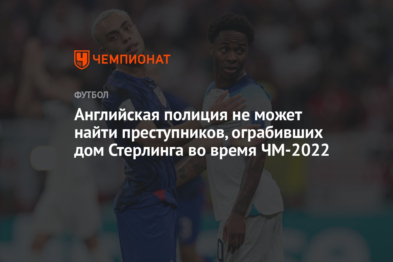 Английская полиция не может найти преступников, ограбивших дом Стерлинга во  время ЧМ-2022 - Чемпионат