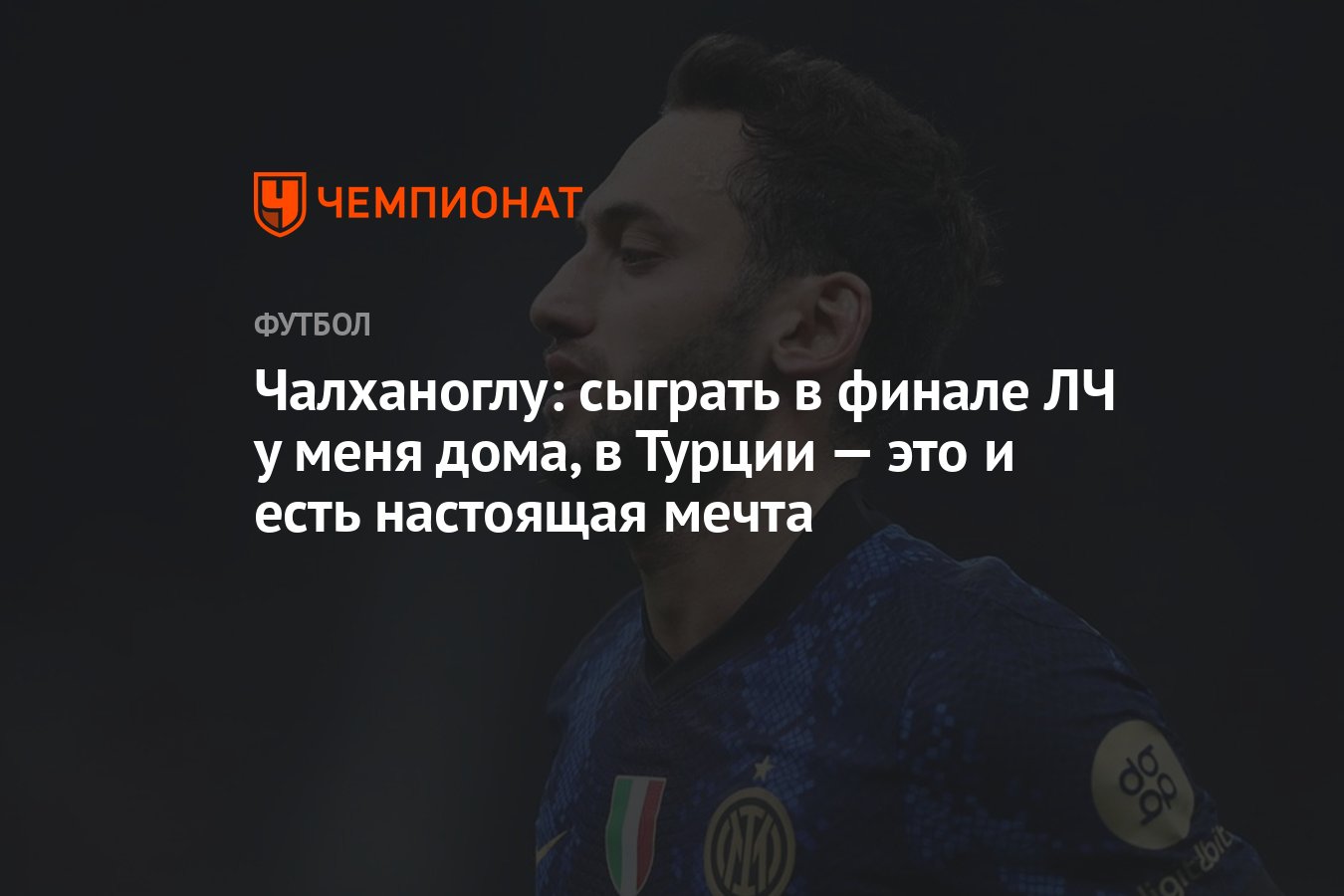 Чалханоглу: сыграть в финале ЛЧ у меня дома, в Турции — это и есть  настоящая мечта - Чемпионат