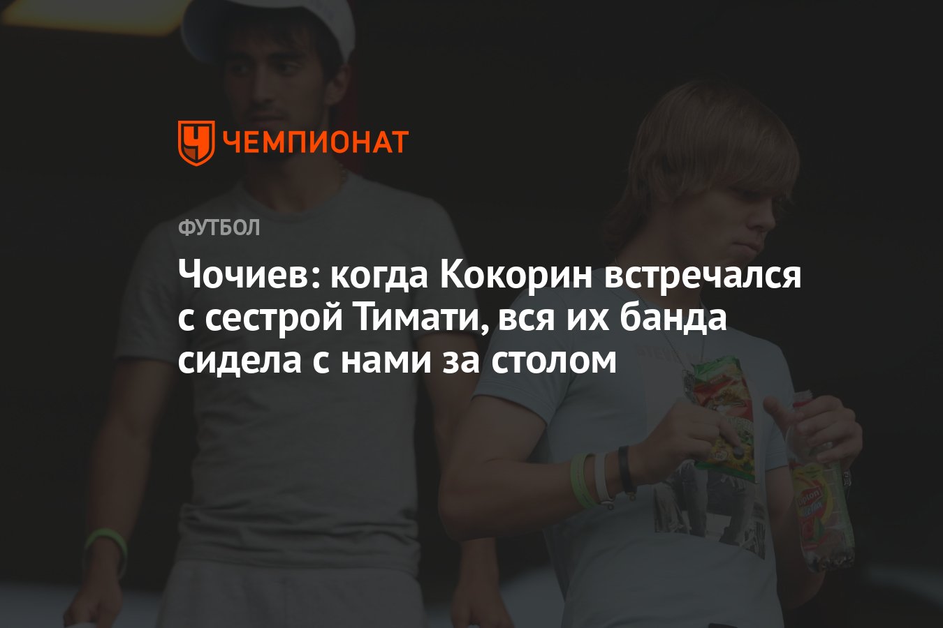 Чочиев: когда Кокорин встречался с сестрой Тимати, вся их банда сидела с  нами за столом - Чемпионат