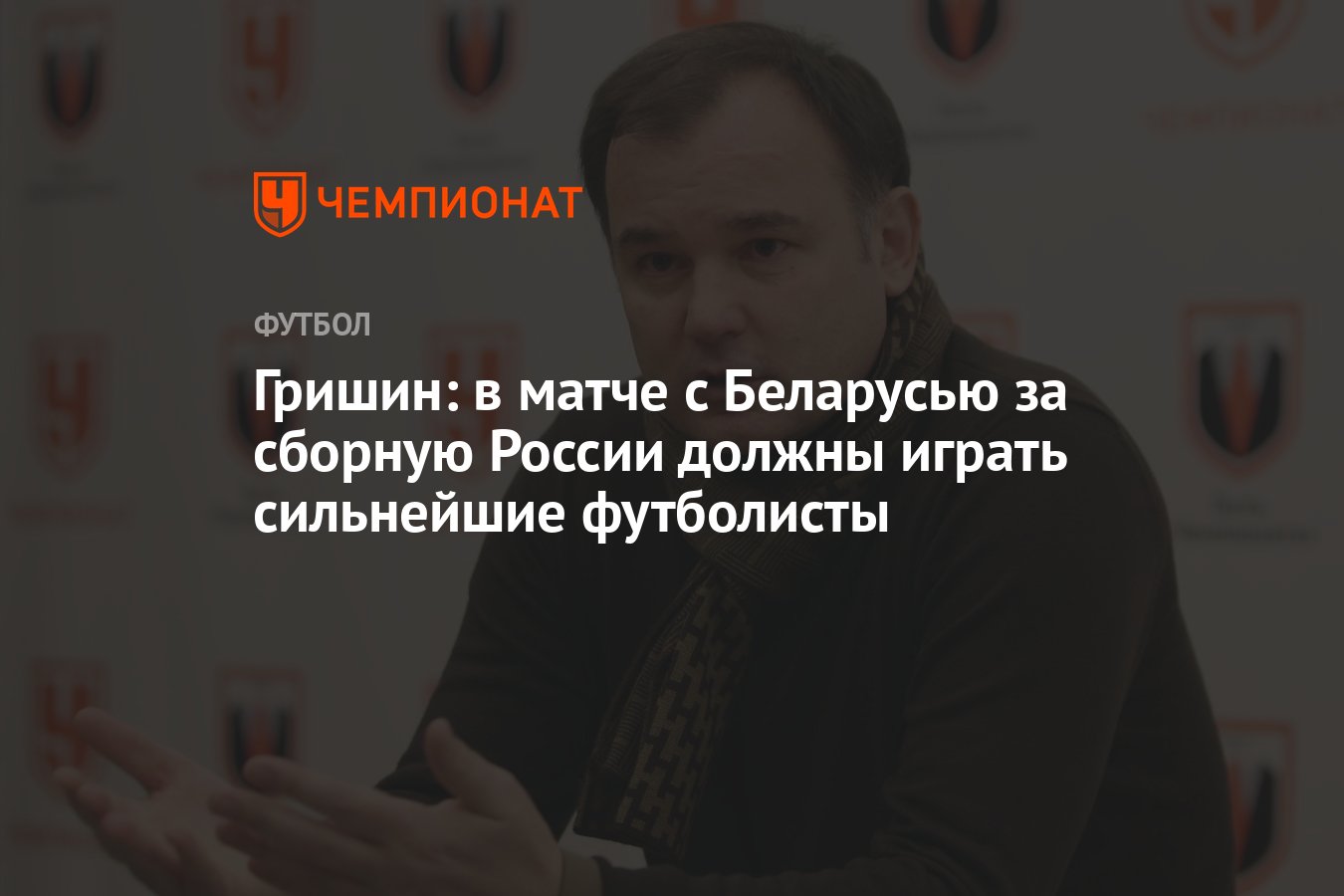 Гришин: в матче с Беларусью за сборную России должны играть сильнейшие  футболисты - Чемпионат