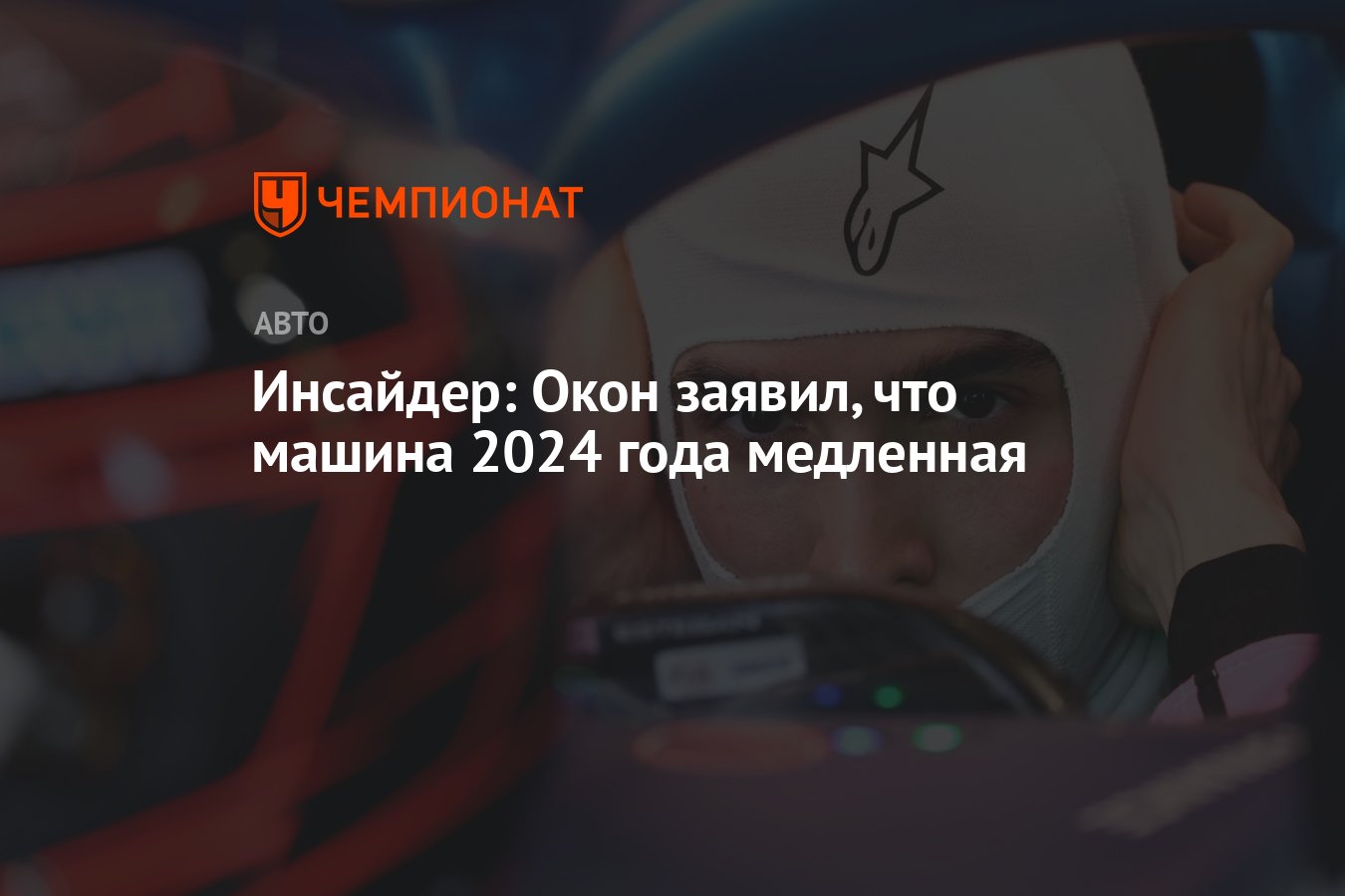 Инсайдер: Окон заявил, что машина 2024 года медленная - Чемпионат