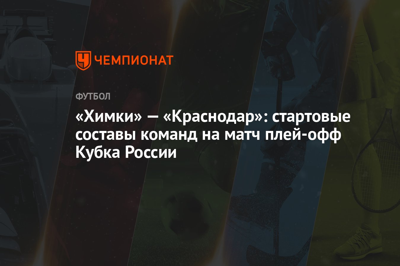 Химки» — «Краснодар»: стартовые составы команд на матч плей-офф Кубка  России - Чемпионат