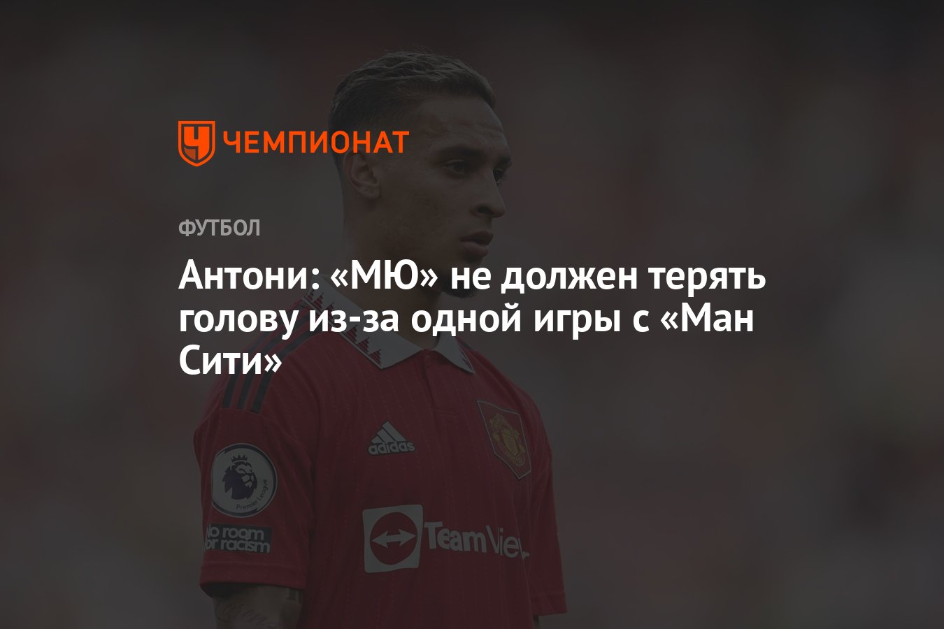 Антони: «МЮ» не должен терять голову из-за одной игры с «Ман Сити» -  Чемпионат