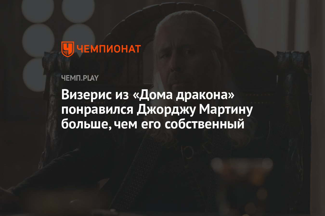 Визерис из «Дома дракона» понравился Джорджу Мартину больше, чем его  собственный - Чемпионат