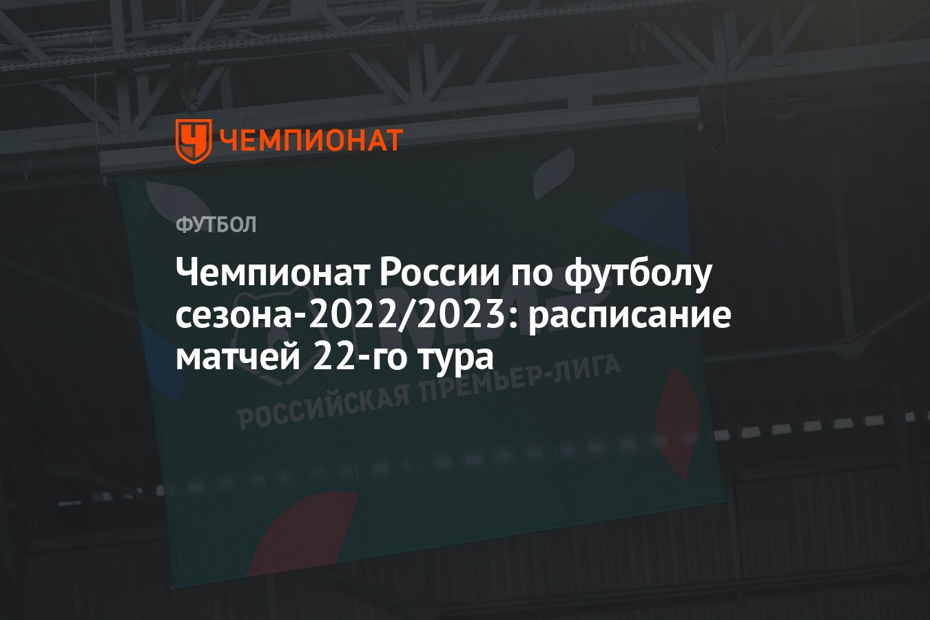 Чемпионат России по футболу сезона-2022/2023: расписание матчей 22-го тура  - Чемпионат