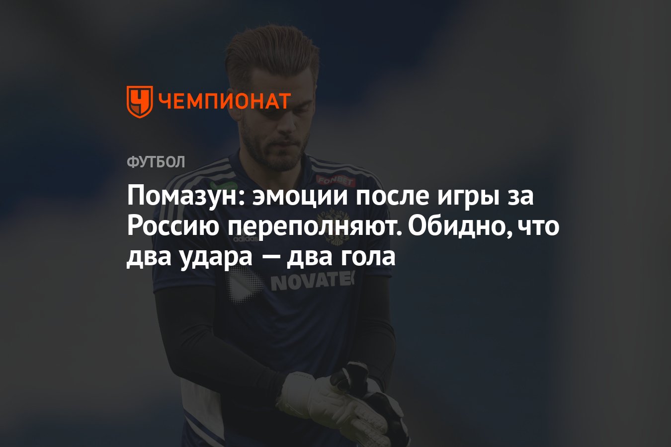 Помазун: эмоции после игры за Россию переполняют. Обидно, что два удара —  два гола - Чемпионат