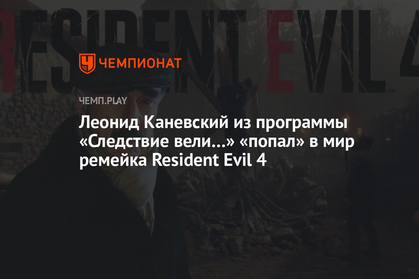 Леонид Каневский из программы «Следствие вели…» «попал» в мир ремейка  Resident Evil 4 - Чемпионат