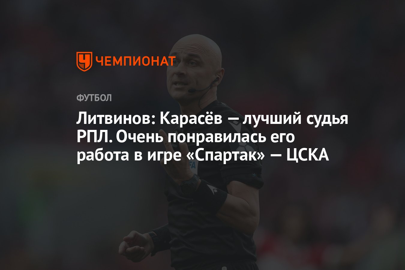 Литвинов: Карасёв — лучший судья РПЛ. Очень понравилась его работа в игре  «Спартак» — ЦСКА - Чемпионат