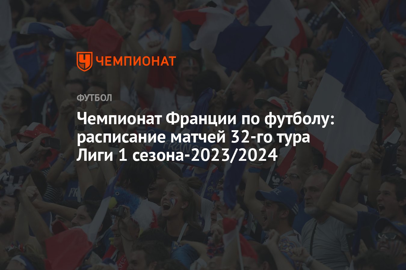 Чемпионат Франции по футболу: расписание матчей 32-го тура Лиги 1  сезона-2023/2024 - Чемпионат