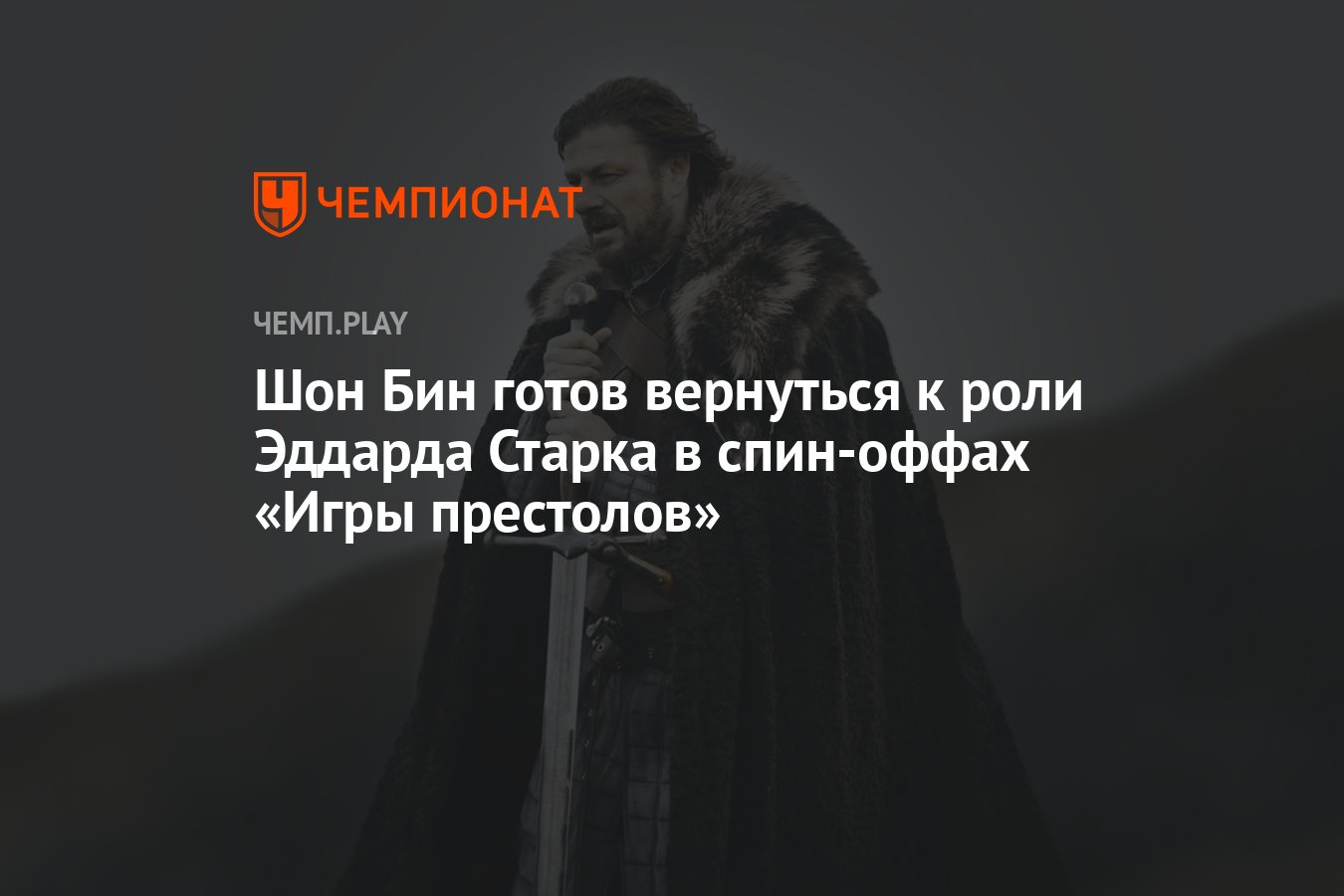 Шон Бин готов вернуться к роли Эддарда Старка в спин-оффах «Игры престолов»  - Чемпионат