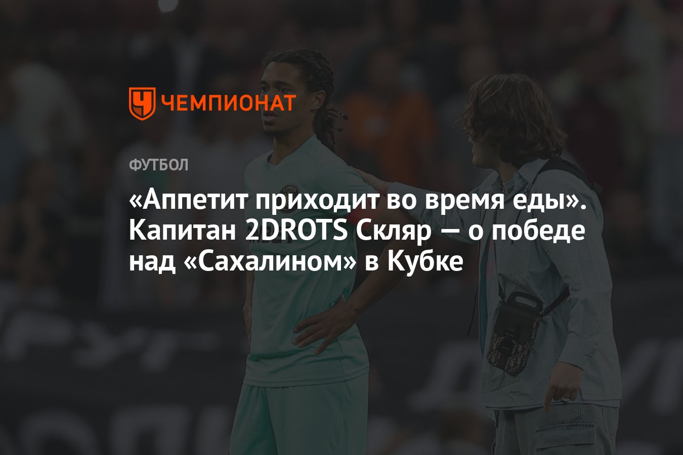 Аппетит приходит во время еды». Капитан 2DROTS Скляр — о победе над  «Сахалином» в Кубке - Чемпионат