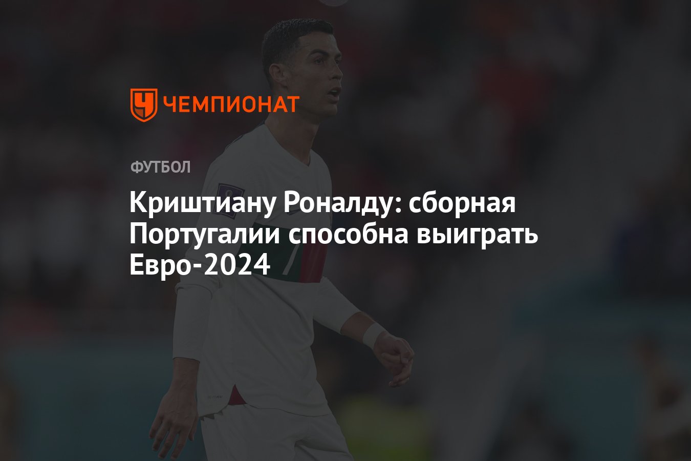 Криштиану Роналду: сборная Португалии способна выиграть Евро-2024 -  Чемпионат