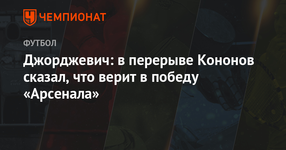 Djordjevic: during the break Kononov said that he believes in the victory of "Arsenal"