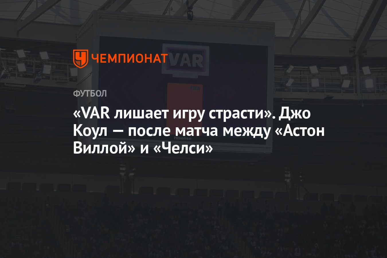 VAR лишает игру страсти». Джо Коул — после матча между «Астон Виллой» и  «Челси» - Чемпионат