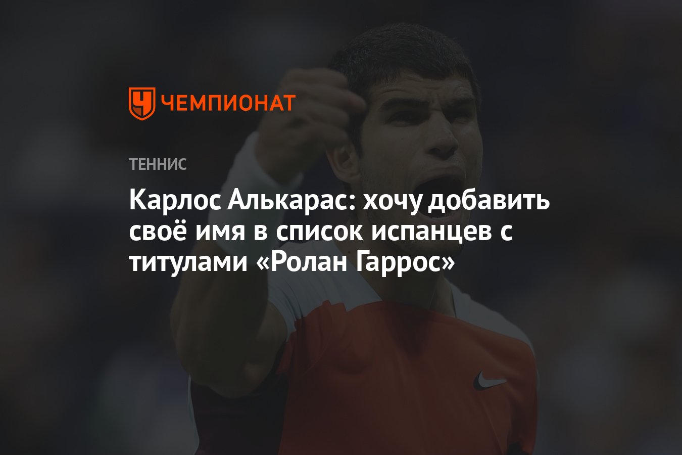 Карлос Алькарас: хочу добавить своё имя в список испанцев с титулами «Ролан  Гаррос» - Чемпионат