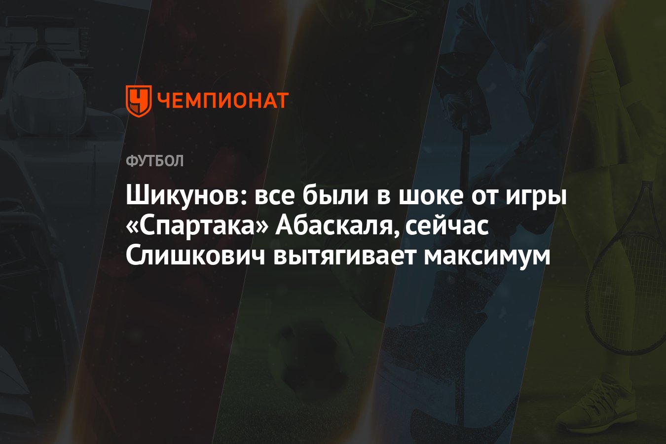 Шикунов: все были в шоке от игры «Спартака» Абаскаля, сейчас Слишкович  вытягивает максимум - Чемпионат