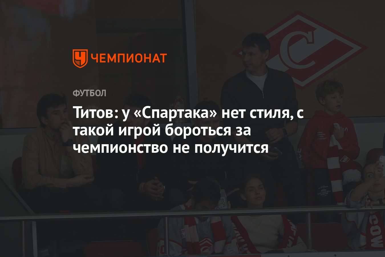 Титов: у «Спартака» нет стиля, с такой игрой бороться за чемпионство не  получится - Чемпионат