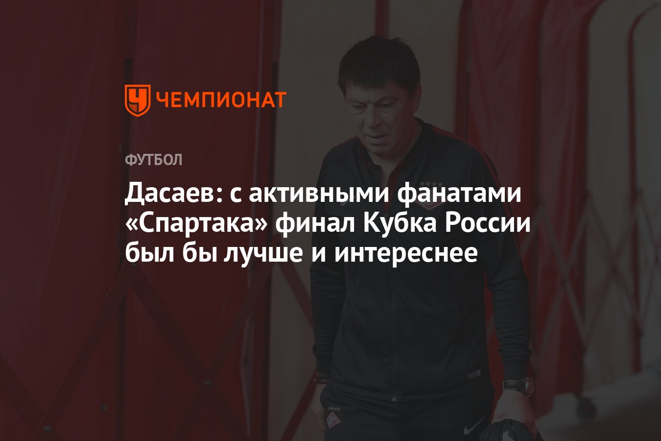 Дасаев: с активными фанатами «Спартака» финал Кубка России был бы лучше и  интереснее - Чемпионат