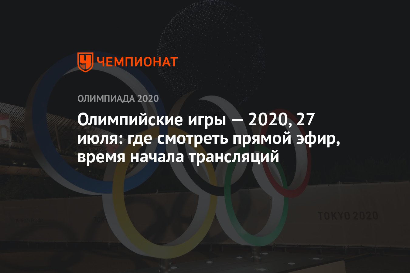 Олимпийские игры — 2021, 27 июля: где смотреть прямой эфир, время начала  трансляций, ОИ-2020, ОИ-2021 - Чемпионат