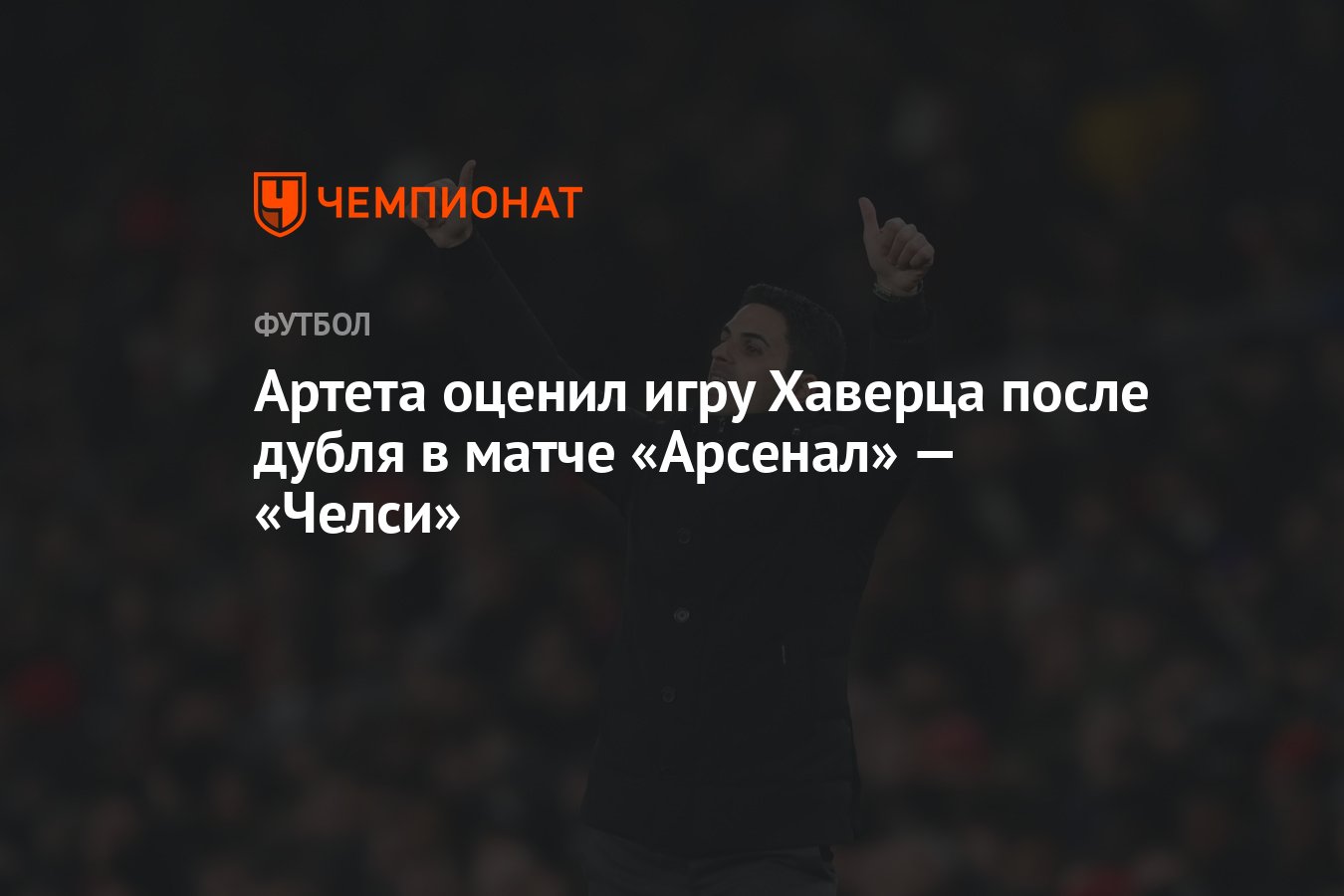 Артета оценил игру Хаверца после дубля в матче «Арсенал» — «Челси» -  Чемпионат