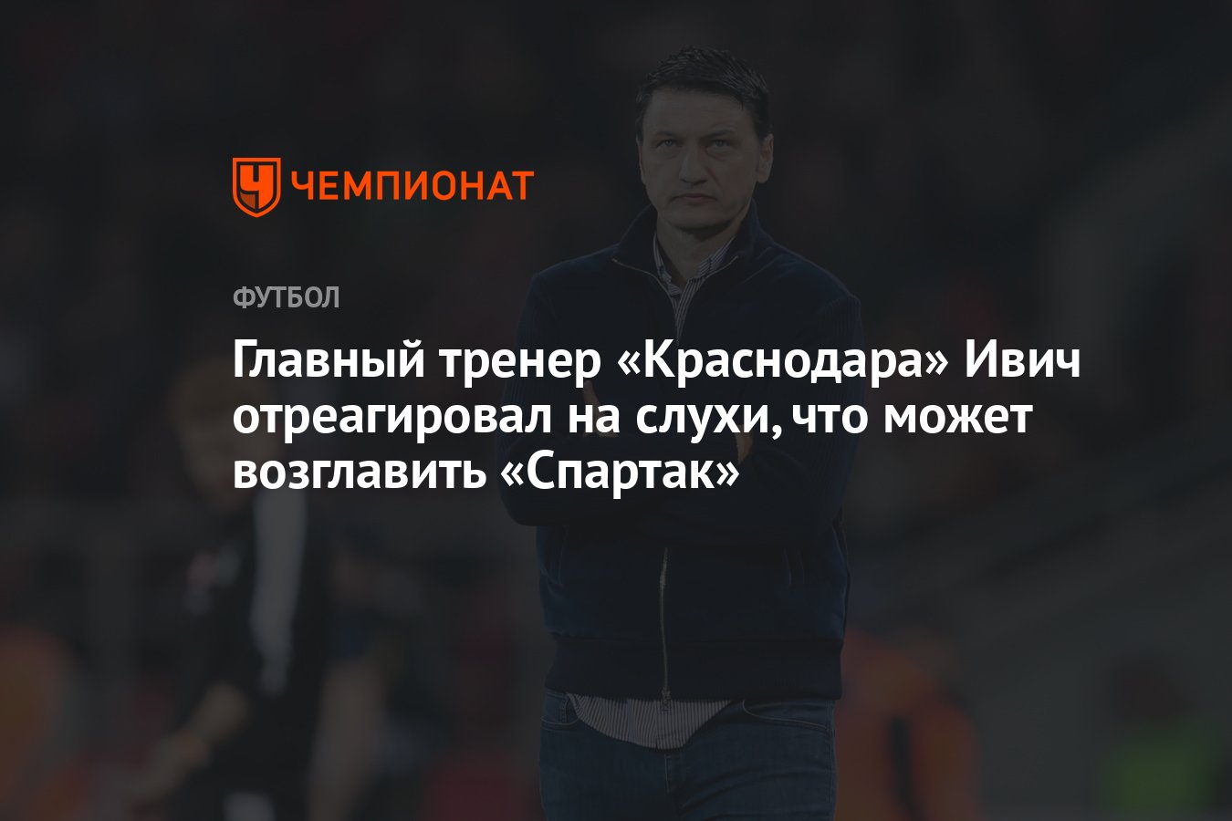 Главный тренер «Краснодара» Ивич отреагировал на слухи, что может  возглавить «Спартак» - Чемпионат