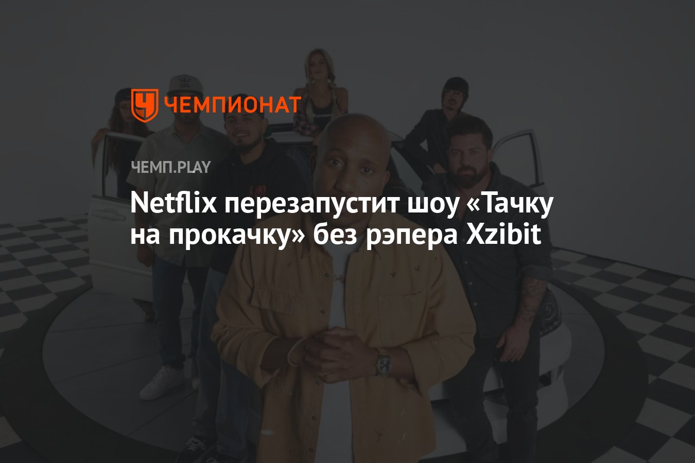 Netflix перезапустит шоу «Тачку на прокачку» без рэпера Xzibit - Чемпионат