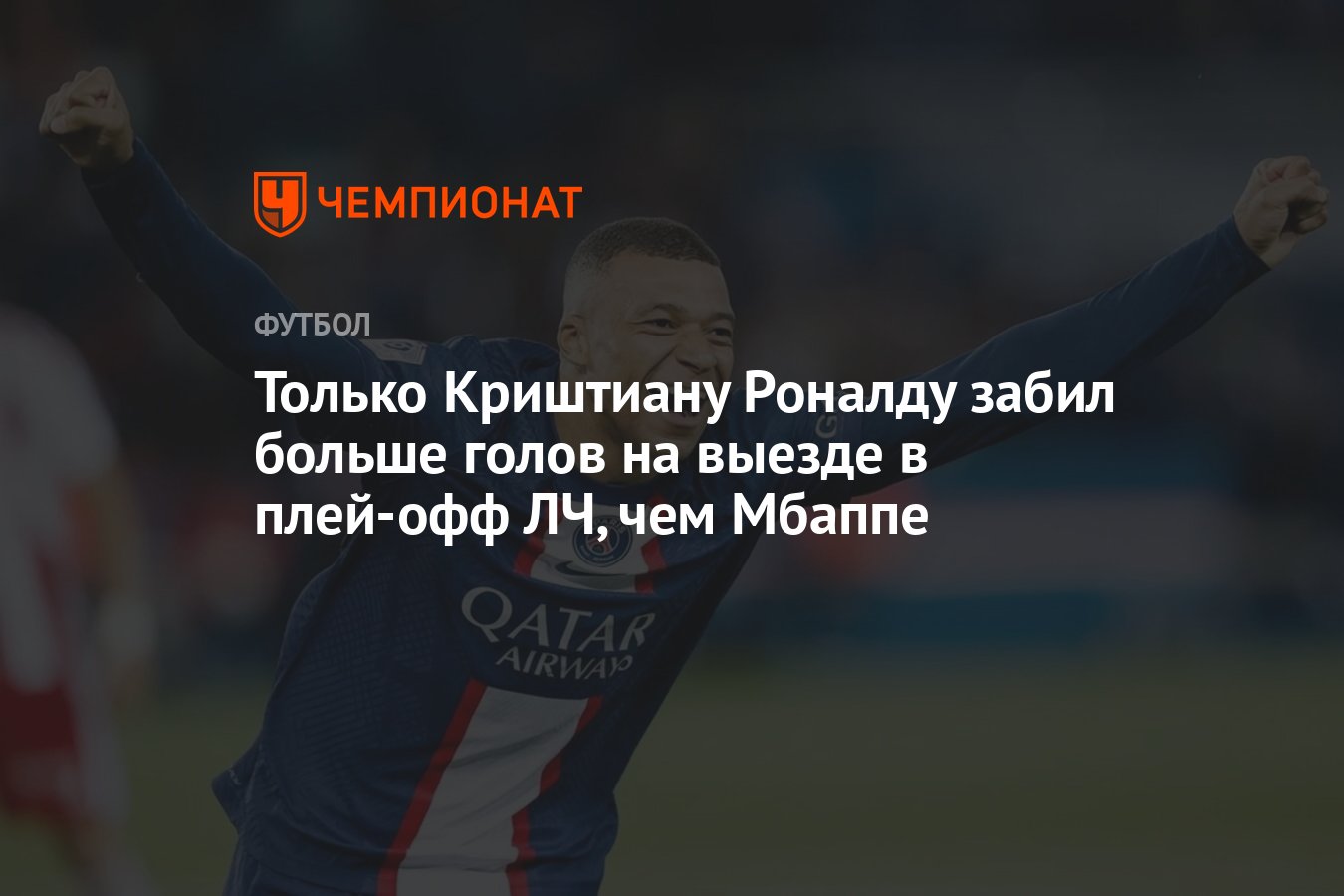 Только Криштиану Роналду забил больше голов на выезде в плей-офф ЛЧ, чем  Мбаппе - Чемпионат