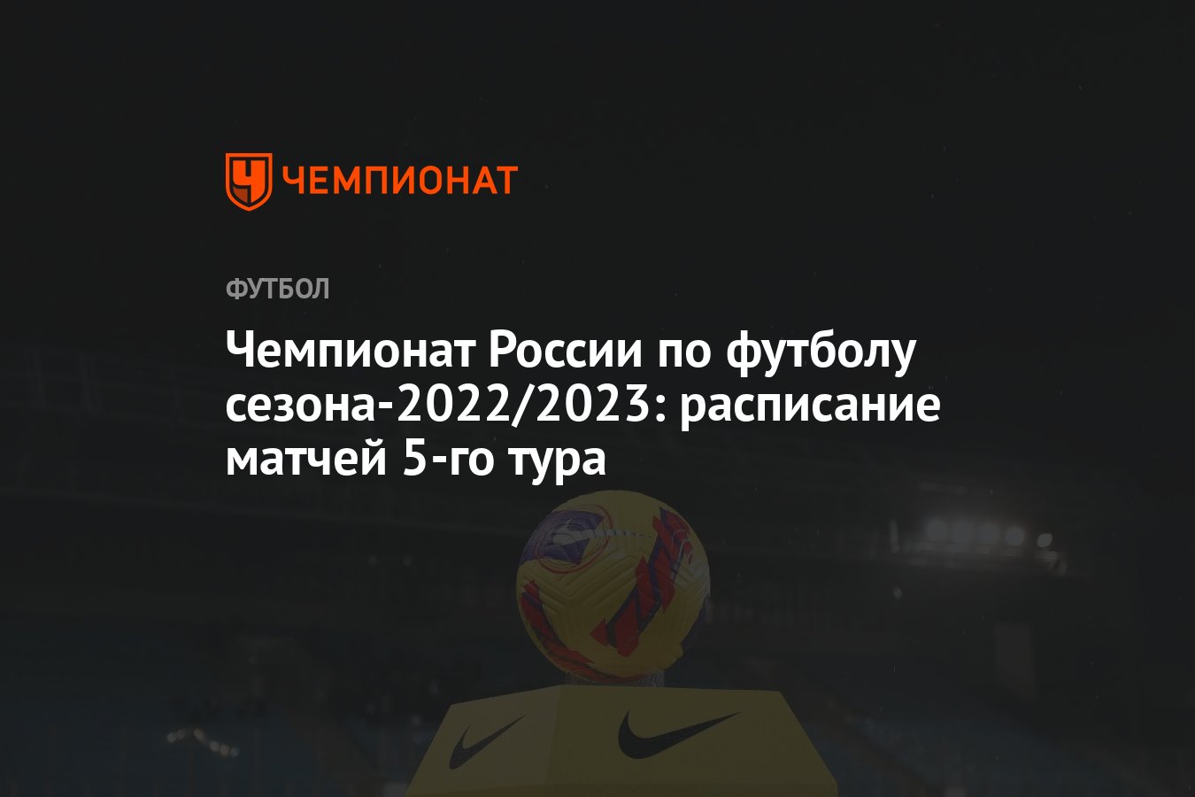 Чемпионат России по футболу сезона-2022/2023: расписание матчей 5-го тура -  Чемпионат