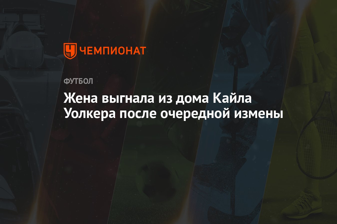 Жена выгнала из дома Кайла Уолкера после очередной измены - Чемпионат