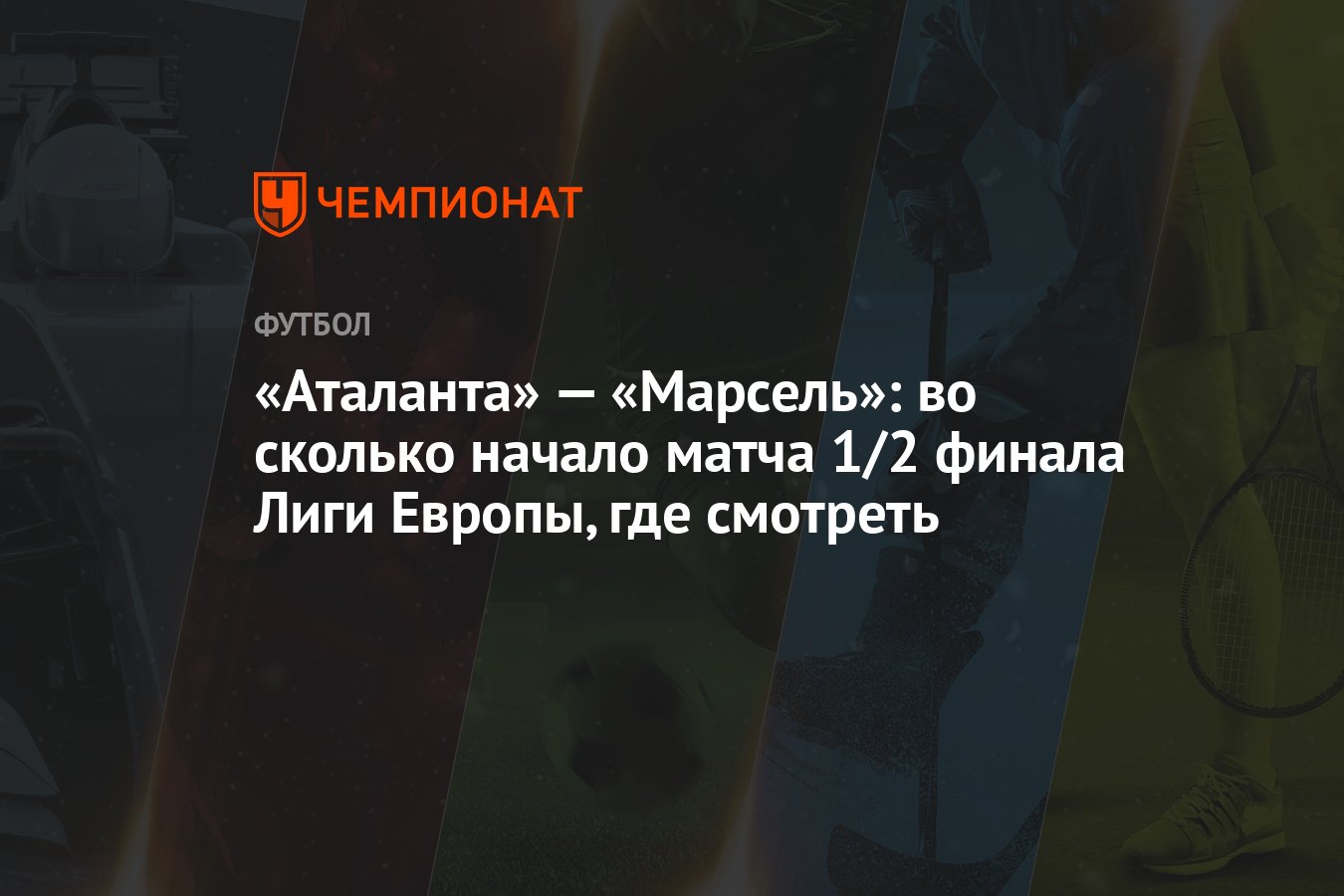 «Аталанта» — «Марсель»: во сколько начало матча 1/2 финала Лиги Европы, где  смотреть