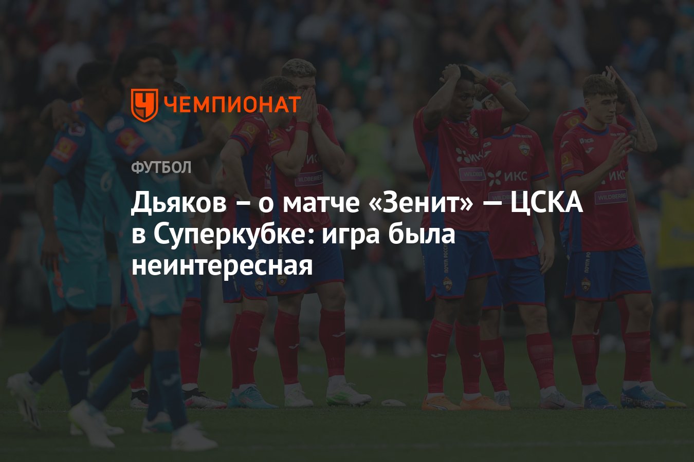 Дьяков – о матче «Зенит» — ЦСКА в Суперкубке: игра была неинтересная -  Чемпионат