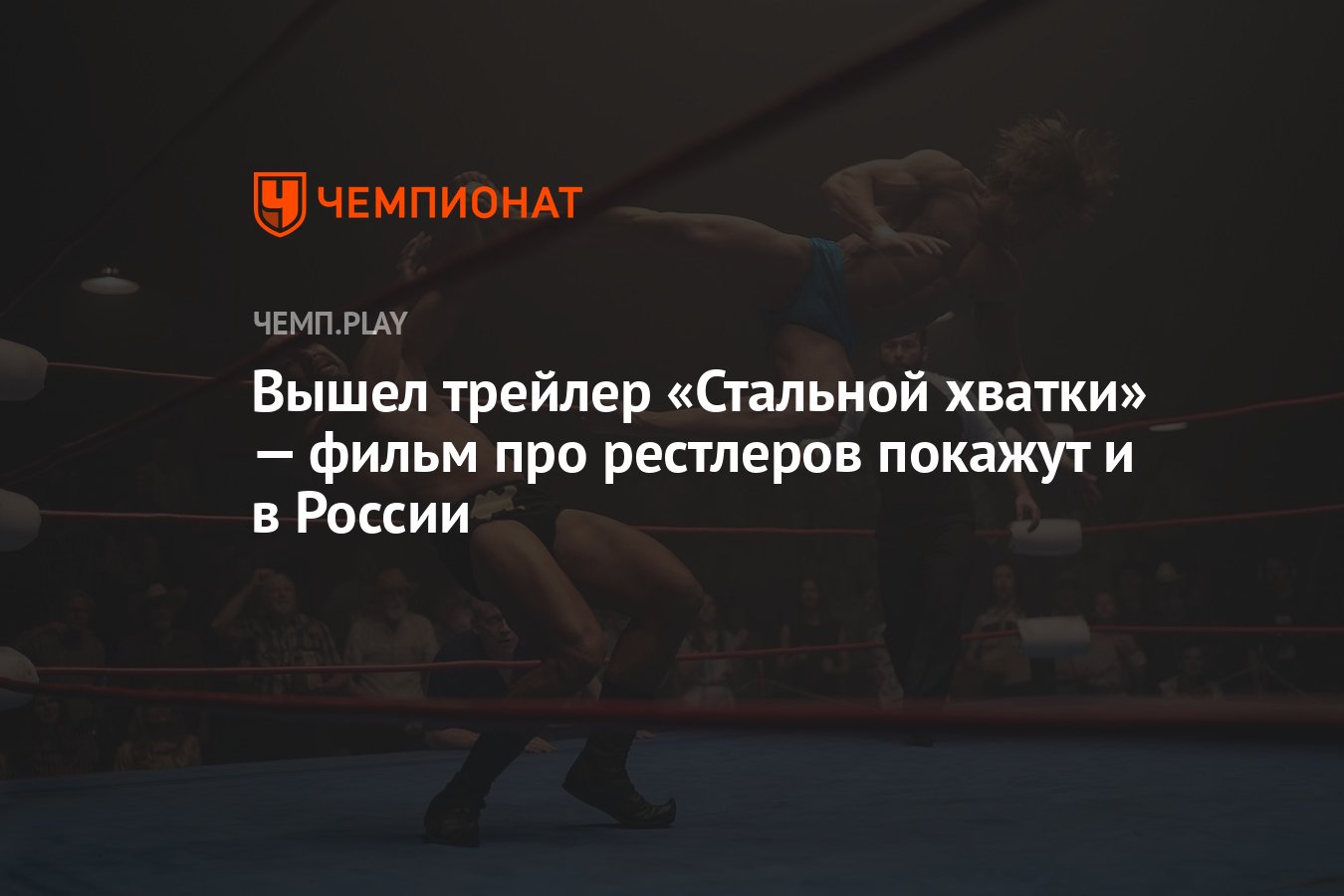 Вышел трейлер «Стальной хватки» — фильм про рестлеров покажут и в России -  Чемпионат