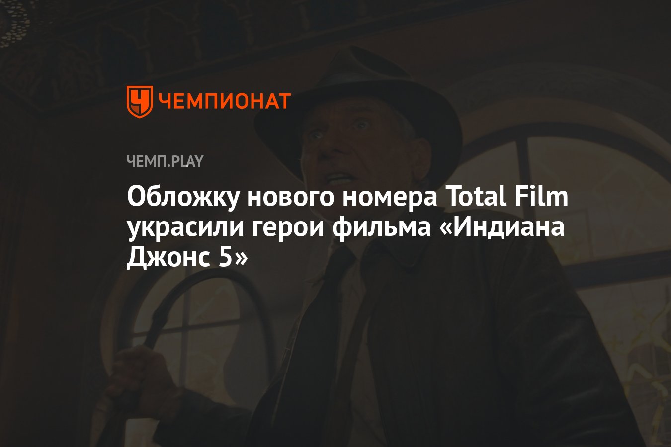 Обложку нового номера Total Film украсили герои фильма «Индиана Джонс 5» -  Чемпионат