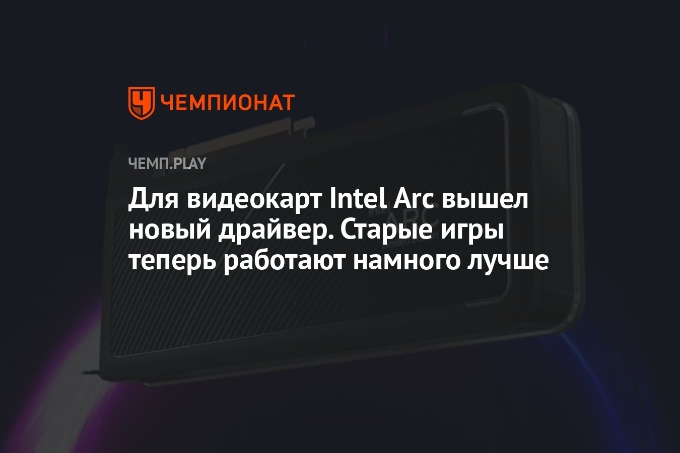 Для видеокарт Intel Arc вышел новый драйвер. Старые игры теперь работают  намного лучше - Чемпионат