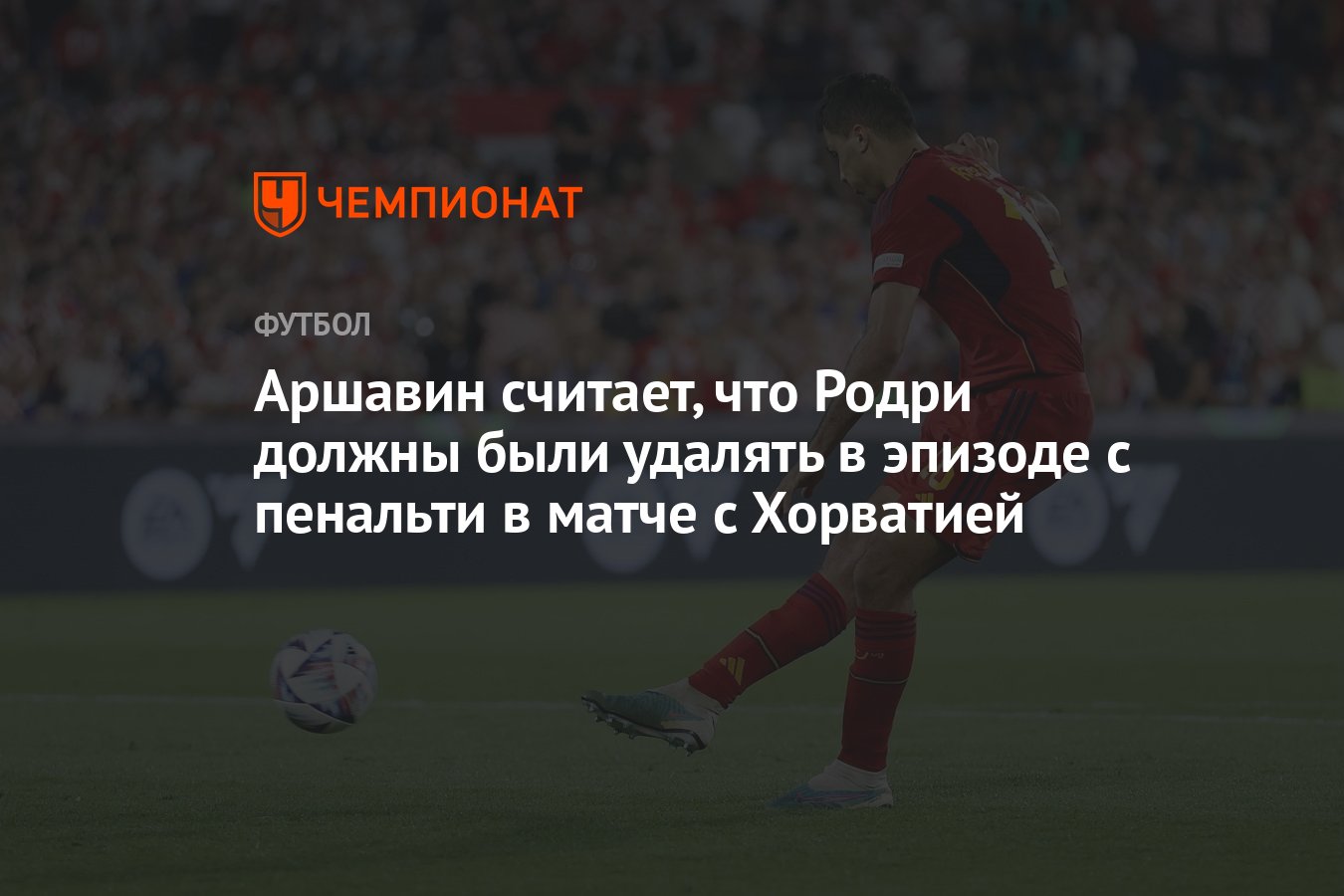 Аршавин считает, что Родри должны были удалять в эпизоде с пенальти в матче  с Хорватией - Чемпионат