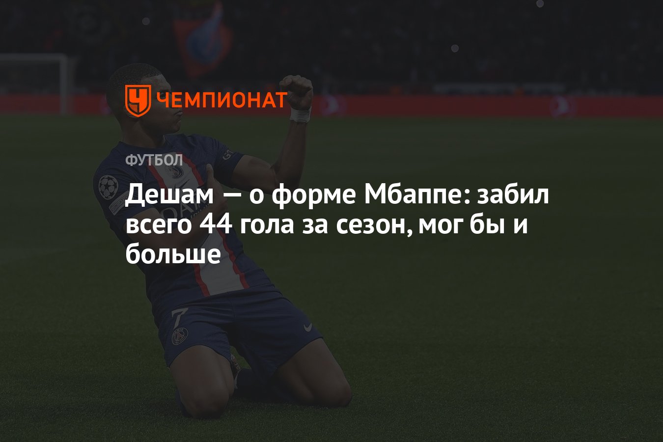 Дешам — о форме Мбаппе: забил всего 44 гола за сезон, мог бы и больше -  Чемпионат