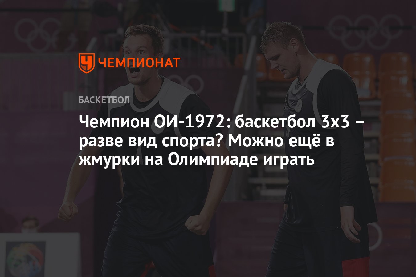 Чемпион ОИ-1972: баскетбол 3х3 – разве вид спорта? Можно ещё в жмурки на  Олимпиаде играть - Чемпионат