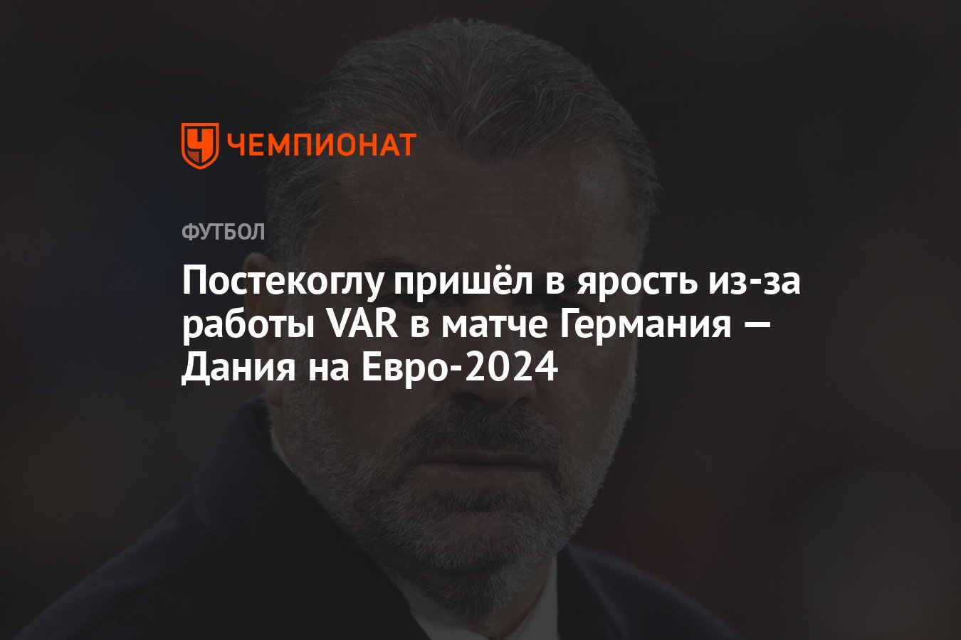 Постекоглу пришёл в ярость из-за работы VAR в матче Германия — Дания на  Евро-2024 - Чемпионат