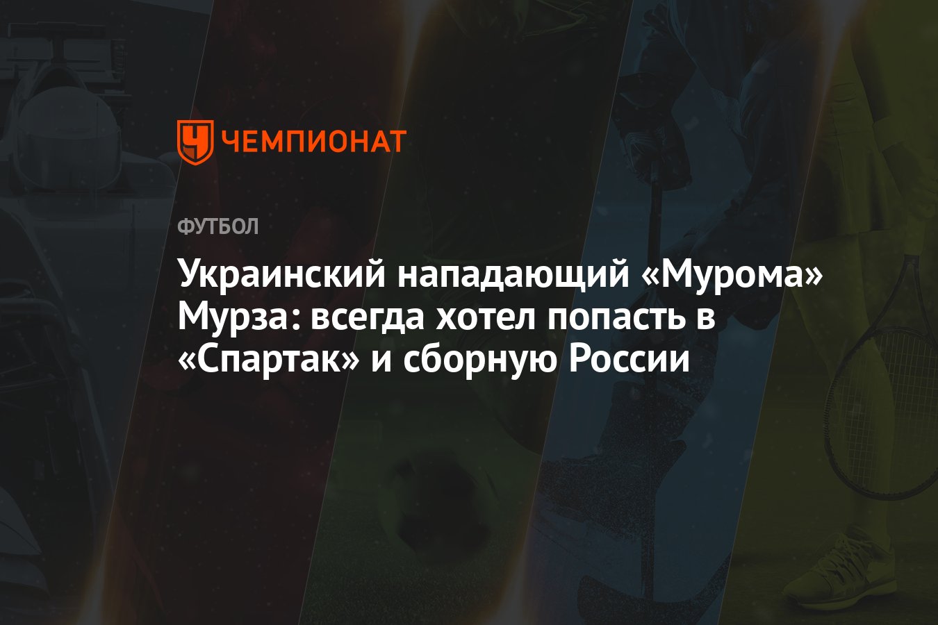 Украинский нападающий «Мурома» Мурза: всегда хотел попасть в «Спартак» и  сборную России - Чемпионат