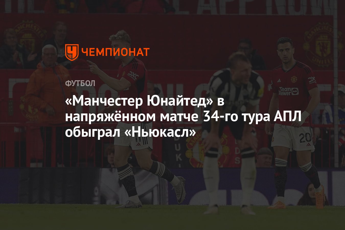 Манчестер Юнайтед» в напряжённом матче 34-го тура АПЛ обыграл «Ньюкасл» -  Чемпионат