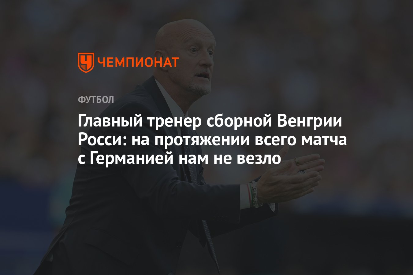 Главный тренер сборной Венгрии Росси: на протяжении всего матча с Германией нам  не везло - Чемпионат