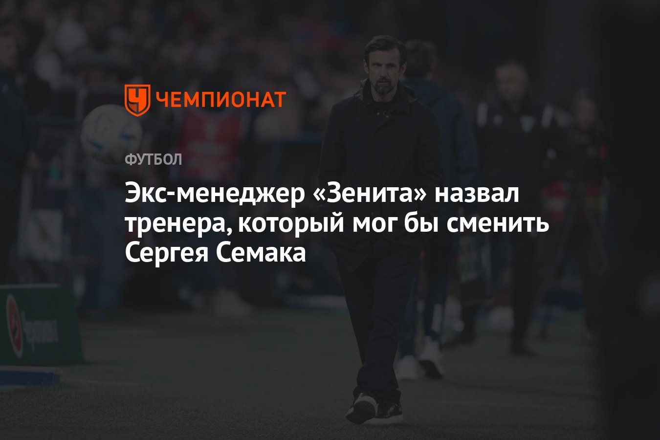 Экс-менеджер «Зенита» назвал тренера, который мог бы сменить Сергея Семака  - Чемпионат