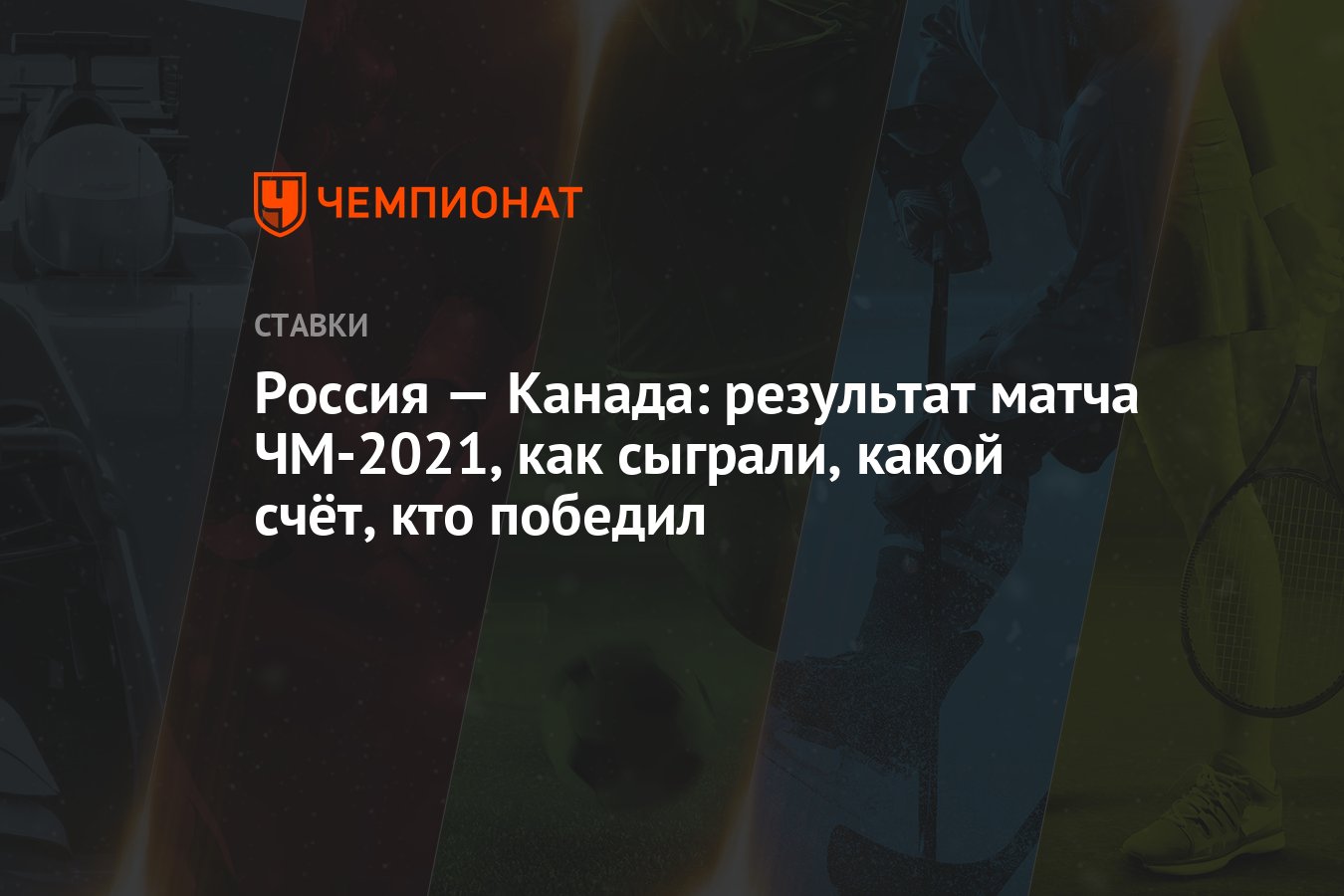 Россия — Канада: результат матча ЧМ-2021, как сыграли, какой счёт, кто  победил - Чемпионат