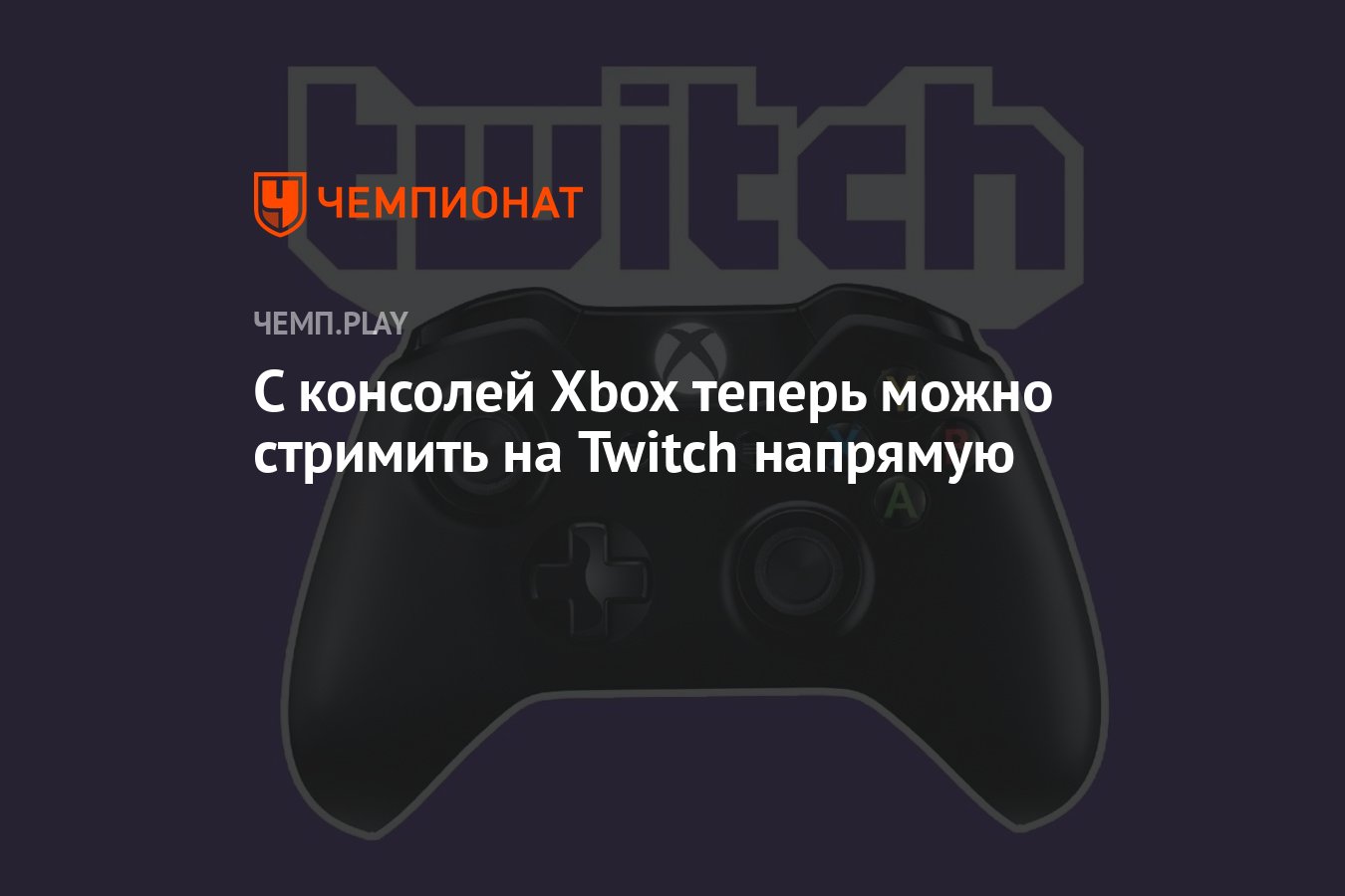 С консолей Xbox теперь можно стримить на Twitch напрямую - Чемпионат