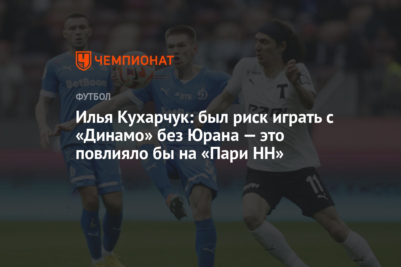 Илья Кухарчук: был риск играть с «Динамо» без Юрана — это повлияло бы на « Пари НН» - Чемпионат